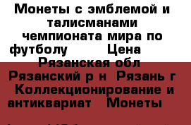 Монеты с эмблемой и талисманами чемпионата мира по футболу 2018 › Цена ­ 200 - Рязанская обл., Рязанский р-н, Рязань г. Коллекционирование и антиквариат » Монеты   